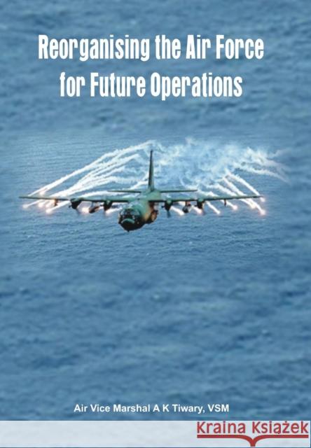 Reorganising the Air Force for Future Operations A. K. Tiwary   9789381411148 VIJ Books (India) Pty Ltd - książka