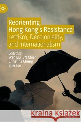 Reorienting Hong Kong's Resistance: Leftism, Decoloniality, and Internationalism Wen Liu Christopher Chien Christina Yuen Zi Chung 9789811646584 Palgrave MacMillan - książka