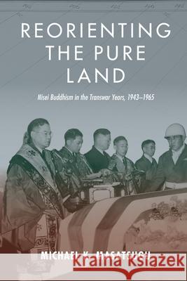 Reorienting the Pure Land: Nisei Buddhism in the Transwar Years, 1943-1965 Michael Kenji Masatsugu 9780824894306 University of Hawaii Press - książka