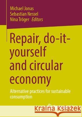 Repair, Do-It-Yourself and Circular Economy: Alternative Practices for Sustainable Consumption Michael Jonas Sebastian Nessel Nina Tr?ger 9783658401498 Springer vs - książka