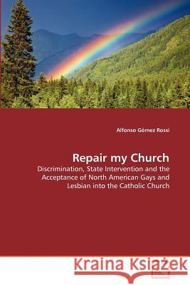 Repair my Church : Discrimination, State Intervention and the Acceptance of North American Gays and Lesbian into the Catholic Church Alfonso G 9783639375343 VDM Verlag - książka