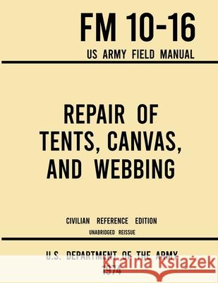 Repair of Tents, Canvas, and Webbing - FM 10-16 US Army Field Manual (1974 Civilian Reference Edition): Unabridged Handbook on Maintenance of Shelters U S Department of the Army 9781643891750 Doublebit Press - książka