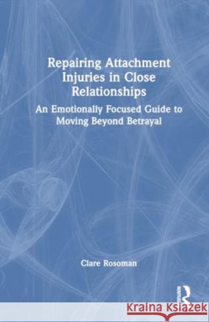 Repairing Attachment Injuries in Close Relationships: An Emotionally Focused Guide to Moving Beyond Betrayal Clare Rosoman 9781032738796 Taylor & Francis Ltd - książka