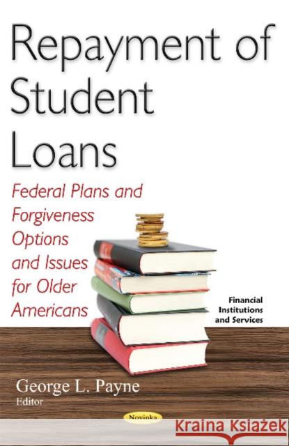 Repayment of Student Loans: Federal Plans & Forgiveness Options & Issues for Older Americans George L Payne 9781634849227 Nova Science Publishers Inc - książka