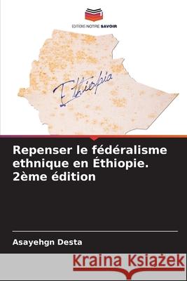 Repenser le fédéralisme ethnique en Éthiopie. 2ème édition Desta, Asayehgn 9786136384856 Editions Notre Savoir - książka