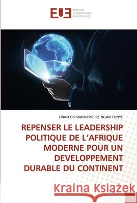 Repenser Le Leadership Politique de l'Afrique Moderne Pour Un Developpement Durable Du Continent Francois Simon Pierre Nga 9786203428643 Editions Universitaires Europeennes - książka