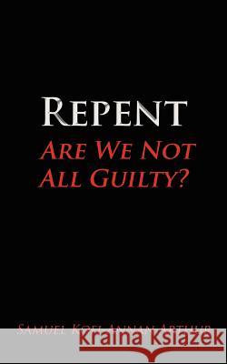 Repent, Are We Not All Guilty? Samuel Kofi-Annan Arthur 9781434306470 Authorhouse - książka