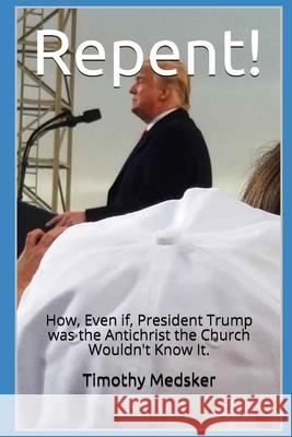 Repent!: How, Even if, President Trump was the Antichrist the Church Wouldn't Know It Timothy Medsker 9781737366836 Fresh Media LLC - książka
