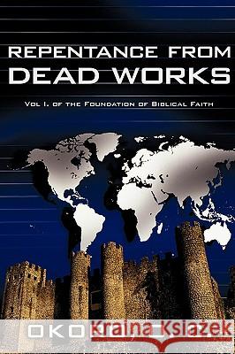 Repentance from Dead Works: Vol I. of the Foundation of Biblical Faith Okoro, Onyeije Chukwudum 9780595500260 iUniverse.com - książka