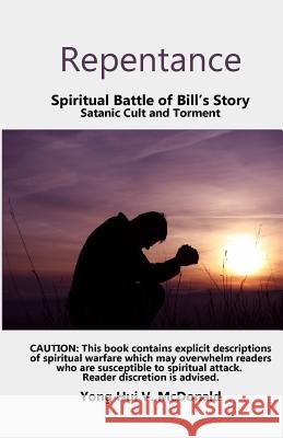 Repentance, Spiritual Battle of Bill's Story: Satanic Cult and Torment Yong Hui V. McDonald 9781541209152 Createspace Independent Publishing Platform - książka