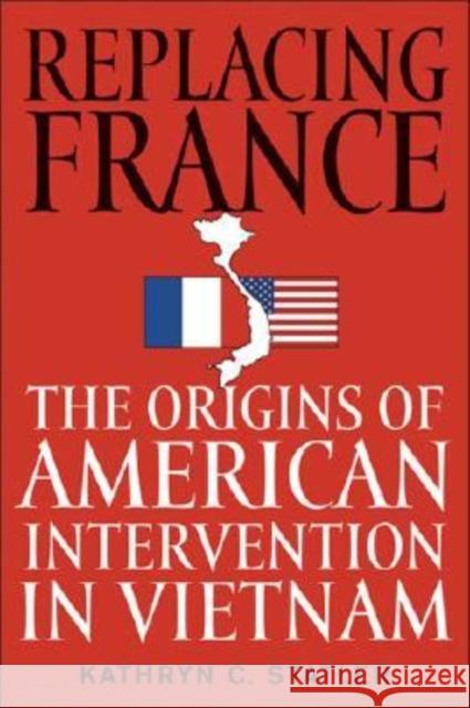 Replacing France: The Origins of American Intervention in Vietnam Statler, Kathryn C. 9780813124407 University Press of Kentucky - książka