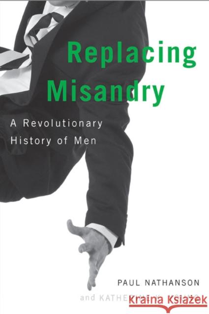 Replacing Misandry: A Revolutionary History of Men Paul Nathanson, Katherine K. Young 9780773545533 McGill-Queen's University Press - książka