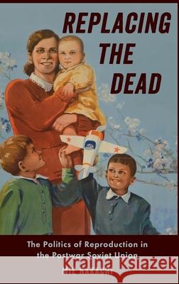 Replacing the Dead: The Politics of Reproduction in the Postwar Soviet Union Mie Nakachi 9780190635138 Oxford University Press, USA - książka
