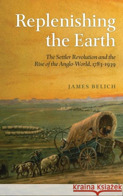 Replenishing the Earth : The Settler Revolution and the Rise of the Angloworld James Belich 9780199297276 OXFORD UNIVERSITY PRESS - książka