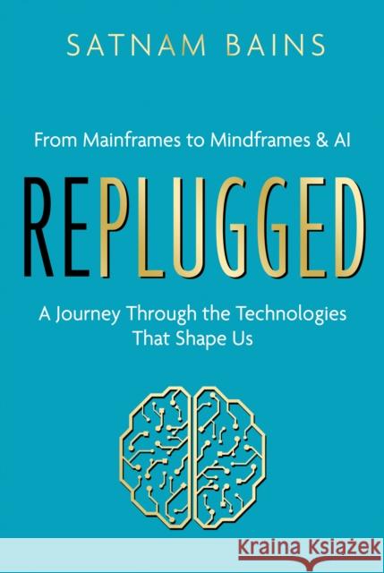 Replugged: From Mainframes to Mindframes & AI — A Journey Through the Technologies That Shape Us Satnam Bains 9781806340736 Troubador Publishing - książka