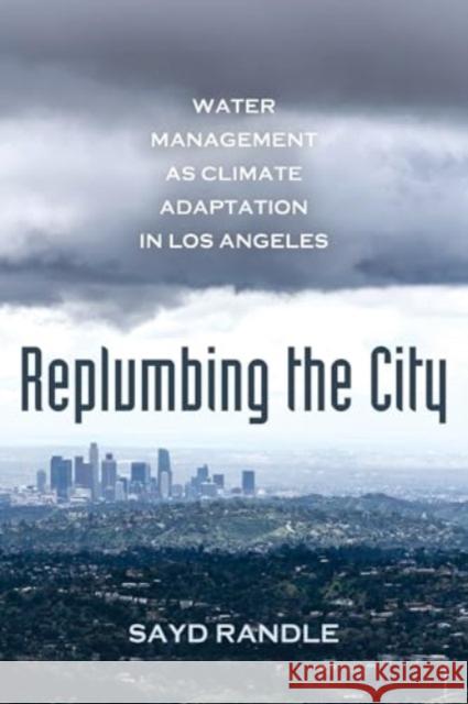 Replumbing the City: Water Management as Climate Adaptation in Los Angeles Sayd Randle 9780520394049 University of California Press - książka