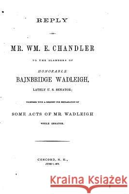 Reply of Mr. Wm. E. Chandler to the Slanders of Honorable Bainbridge Wadleigh William Eaton Chandler 9781522898450 Createspace Independent Publishing Platform - książka