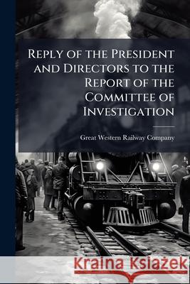 Reply of the President and Directors to the Report of the Committee of Investigation ... Great Western Railwa 9781145060708  - książka