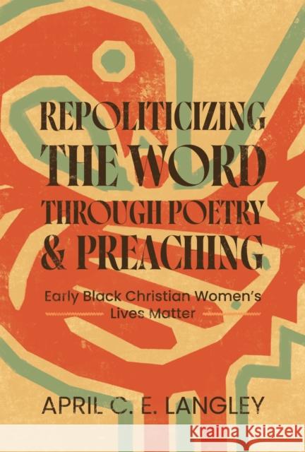 Repoliticizing the Word Through Poetry and Preaching: Early Black Christian Women's Lives Matter April C. E. Langley 9780814349908 Wayne State University Press - książka