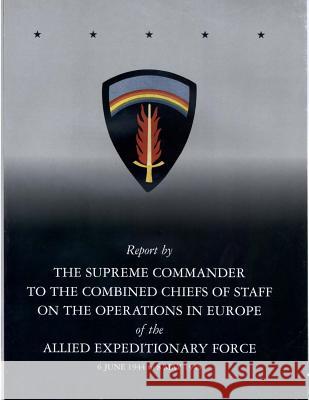 Report by The Supreme Commander to the Combined Chiefs of Staff on the Operations in Europe of the Allied Expeditionary Force 6 June 1944 to 8 May 194 Center of Military History United States 9781507884843 Createspace - książka
