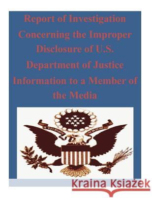 Report of Investigation Concerning the Improper Disclosure of U.S. Department of Justice Information to a Member of the Media Office of the Inspector General Oversigh 9781503204256 Createspace - książka