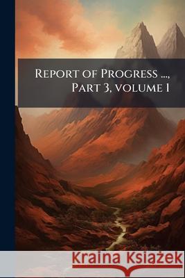Report of Progress ..., Part 3, Volume 1 Anonymous 9781144752505  - książka