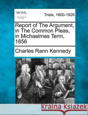 Report of the Argument, in the Common Pleas, in Michaelmas Term, 1856 Charles Rann Kennedy 9781275491731 Gale Ecco, Making of Modern Law - książka