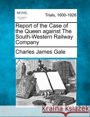 Report of the Case of the Queen Against the South-Western Railway Company Charles James Gale 9781275496439 Gale, Making of Modern Law - książka