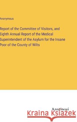 Report of the Committee of Visitors, and Eighth Annual Report of the Medical Superintendent of the Asylum for the Insane Poor of the County of Wilts Anonymous 9783382305093 Anatiposi Verlag - książka