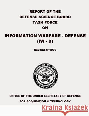 Report of the Defense Science Board Task Force on Information Warfare - Defense (IW - D) Defense, Department Of 9781480186439 Createspace - książka