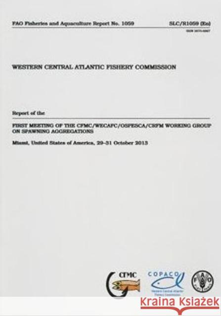 Report of the first Meeting on CFMC/WECAFC/OSPESCA/CRFM Working Group on Spawning Aggregations : Miami, United States of America 29-31 Oct 2013 Food and Agriculture Organization of the 9789251081396 Food & Agriculture Organization of the UN (FA - książka