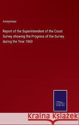 Report of the Superintendent of the Coast Survey showing the Progress of the Survey during the Year 1860 Anonymous 9783375039936 Salzwasser-Verlag - książka