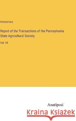 Report of the Transactions of the Pennsylvania State Agricultural Society: Vol. VII Anonymous 9783382113513 Anatiposi Verlag - książka