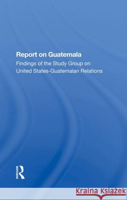 Report on Guatemala: Findings of the Study Group on United States-Guatemalan Relations The Johns Hopkins Foreign Policy Institu 9780367285685 Taylor and Francis - książka