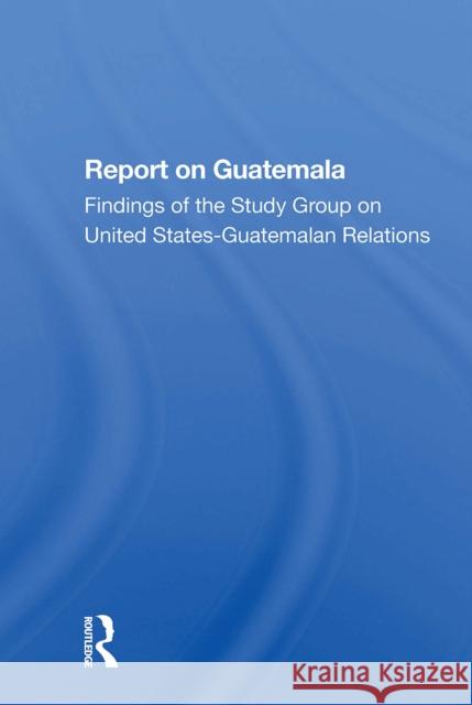 Report on Guatemala: Findings of the Study Group on United Statesguatemalan Relations The Johns Hopkins Foreign Policy Institu 9780367301149 Routledge - książka