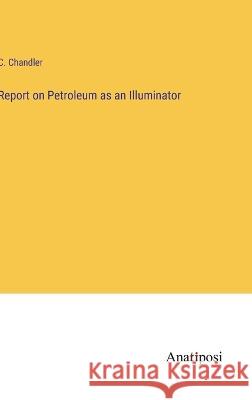 Report on Petroleum as an Illuminator C. Chandler 9783382113278 Anatiposi Verlag - książka