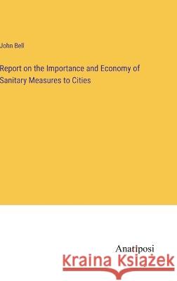 Report on the Importance and Economy of Sanitary Measures to Cities John Bell 9783382300890 Anatiposi Verlag - książka