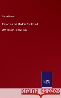 Report on the Madras Civil Fund: With Valution 1st May, 1863 Samuel Brown 9783752555257 Salzwasser-Verlag - książka