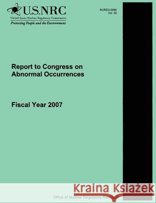 Report to Congress on Abnormal Occurrences: Fiscal Year 2007 U. S. Nuclear Regulatory Commission 9781500374693 Createspace - książka