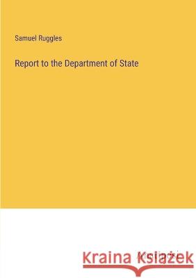 Report to the Department of State Samuel Ruggles   9783382176488 Anatiposi Verlag - książka