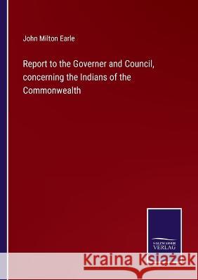 Report to the Governer and Council, concerning the Indians of the Commonwealth John Milton Earle 9783375066666 Salzwasser-Verlag - książka