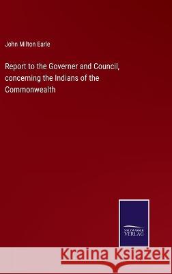 Report to the Governer and Council, concerning the Indians of the Commonwealth John Milton Earle 9783375066673 Salzwasser-Verlag - książka