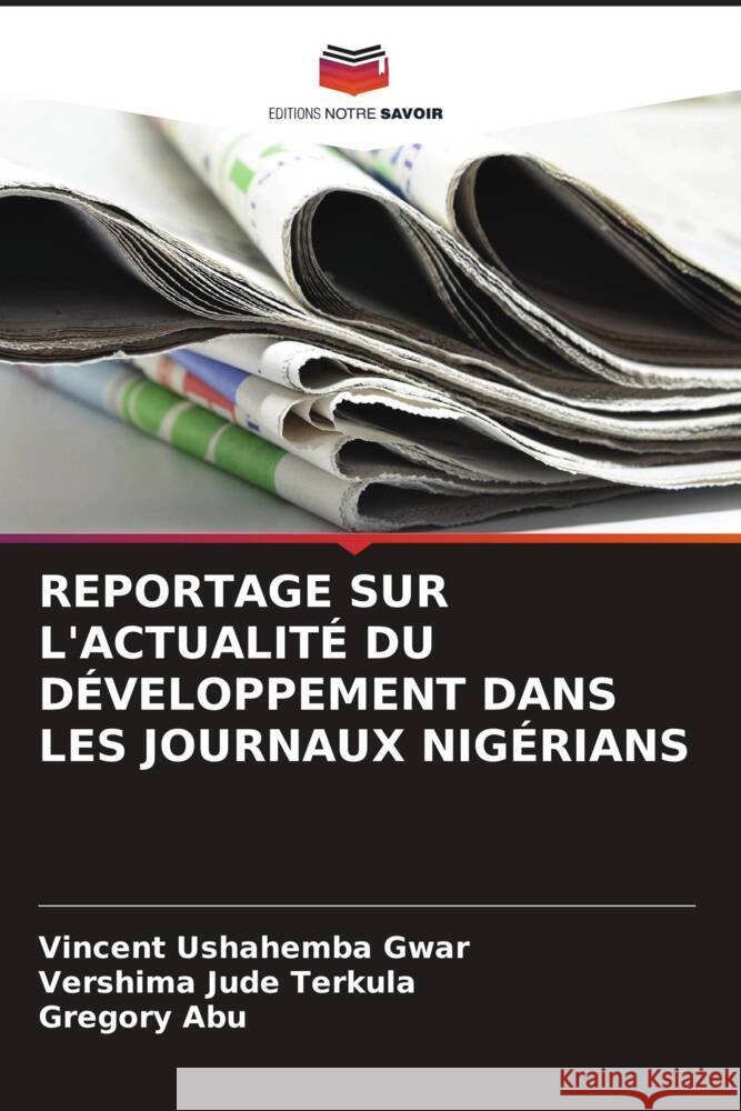 Reportage Sur l'Actualit? Du D?veloppement Dans Les Journaux Nig?rians Vincent Ushahemba Gwar Vershima Jude Terkula Gregory Abu 9786208029517 Editions Notre Savoir - książka