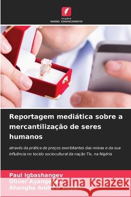 Reportagem medi?tica sobre a mercantiliza??o de seres humanos Paul Igbashangev Oliver Ayangeaor Ahangba Andrew Akpam 9786207671724 Edicoes Nosso Conhecimento - książka