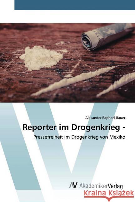 Reporter im Drogenkrieg - : Pressefreiheit im Drogenkrieg von Mexiko Bauer, Alexander Raphael 9783639805888 AV Akademikerverlag - książka