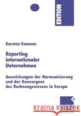 Reporting Internationaler Unternehmen: Auswirkungen Der Harmonisierung Und Der Konvergenz Des Rechnungswesens in Europa Karsten Kammer 9783409143387 Gabler Verlag - książka