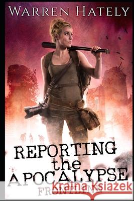 Reporting the Apocalypse book 1 Frontline: An early days zombie apocalypse action thriller Warren Hately 9781689658584 Independently Published - książka