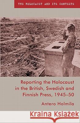 Reporting the Holocaust in the British, Swedish and Finnish Press, 1945-50 Antero Holmila 9780230229778 Palgrave MacMillan - książka