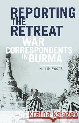 Reporting the Retreat: War Correspondents in Burma, 1942 Philip Woods 9780190657772 Oxford University Press, USA - książka