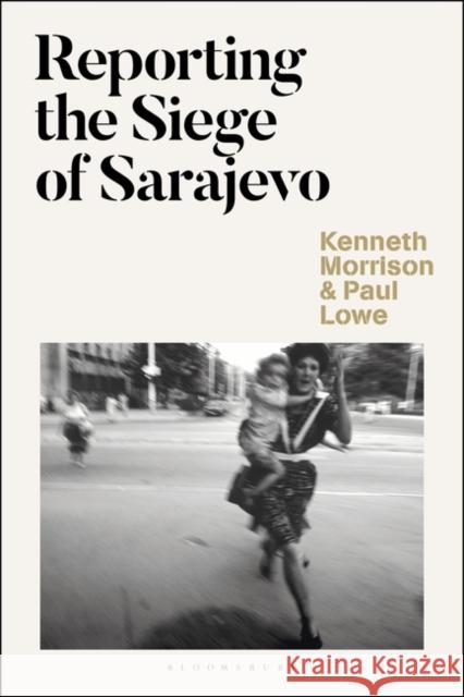 Reporting the Siege of Sarajevo Kenneth Morrison Paul Lowe 9781350081741 Bloomsbury Academic - książka